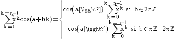 4$\rm\Bigsum_{k=0}^{k=n-1}x^kcos(a+bk)=\{cos(a)\Bigsum_{k=0}^{k=n-1}x^k si b\in 2\pi\mathbb{Z}\\-cos(a)\Bigsum_{k=0}^{k=n-1}x^k si b\in \pi\mathbb{Z}-2\pi\mathbb{Z}